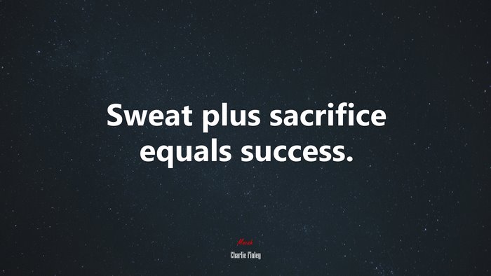 Sweat plus sacrifice equals success. | Charlie Finley quote