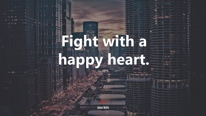 Fight with a happy heart. | James Mattis quote