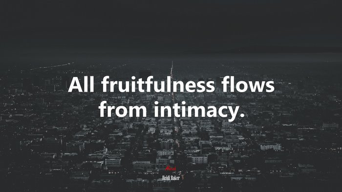 All fruitfulness flows from intimacy. | Heidi Baker quote