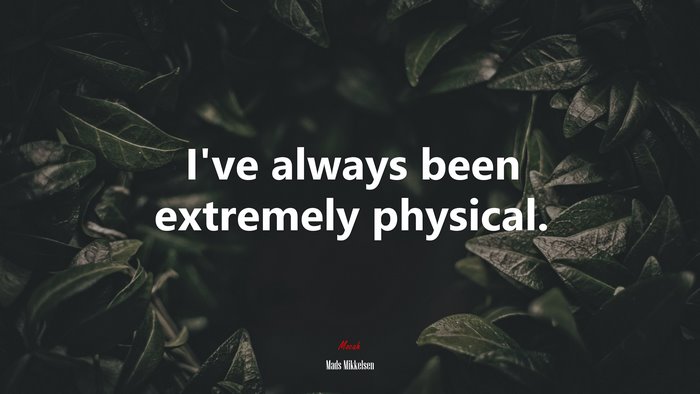 I’ve always been extremely physical. | Mads Mikkelsen quote