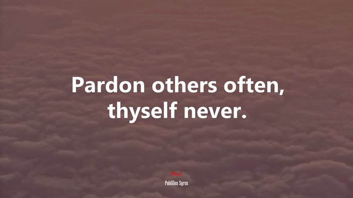 Pardon others often, thyself never. | Publilius Syrus quote