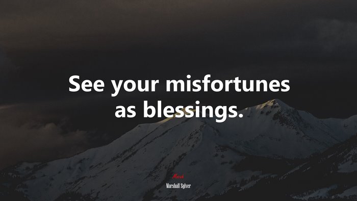 See your misfortunes as blessings. | Marshall Sylver quote