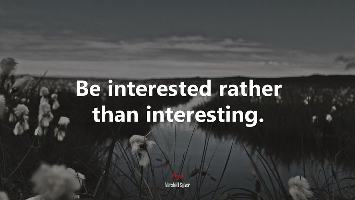 Be interested rather than interesting. | Marshall Sylver quote