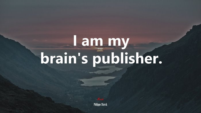 I am my brain’s publisher. | Philippe Starck quote