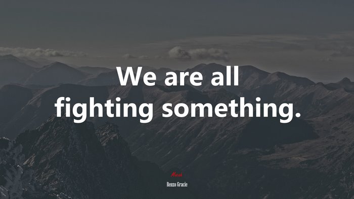 We are all fighting something. | Renzo Gracie quote