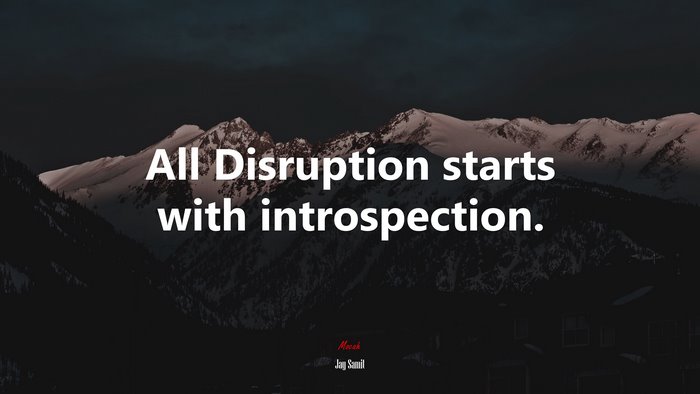 All Disruption starts with introspection. | Jay Samit quote