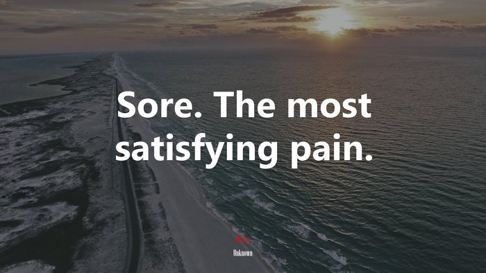 Sore. The most satisfying pain. | Unknown quote