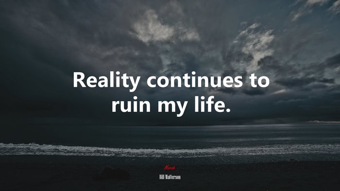 Reality continues to ruin my life. | Bill Watterson quote