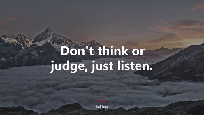 Don’t think or judge, just listen. | Sarah Dessen quote
