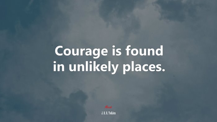 Courage is found in unlikely places. | J. R. R. Tolkien quote