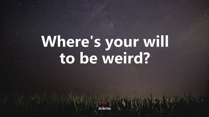 Where’s your will to be weird? | Jim Morrison quote