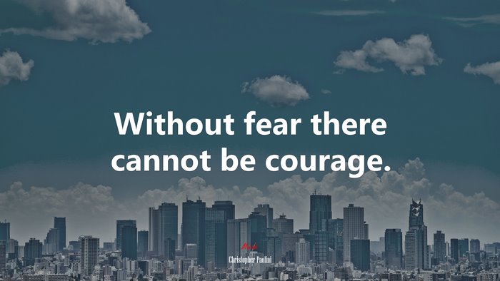 Without fear there cannot be courage. | Christopher Paolini quote