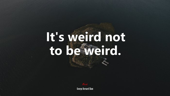 It’s weird not to be weird. | George Bernard Shaw quote
