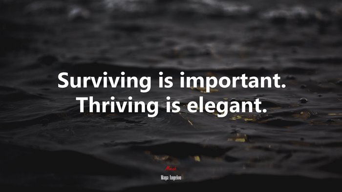 Surviving is important. Thriving is elegant. | Maya Angelou quote