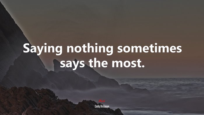 Saying nothing sometimes says the most. | Emily Dickinson quote