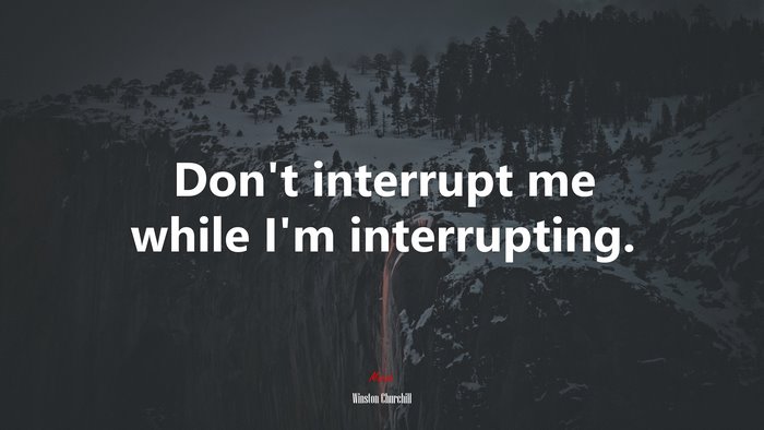Don’t interrupt me while I’m interrupting. | Winston Churchill quote