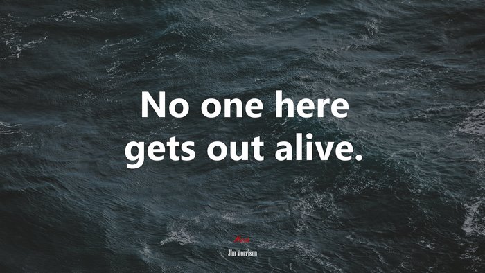 No one here gets out alive. | Jim Morrison quote
