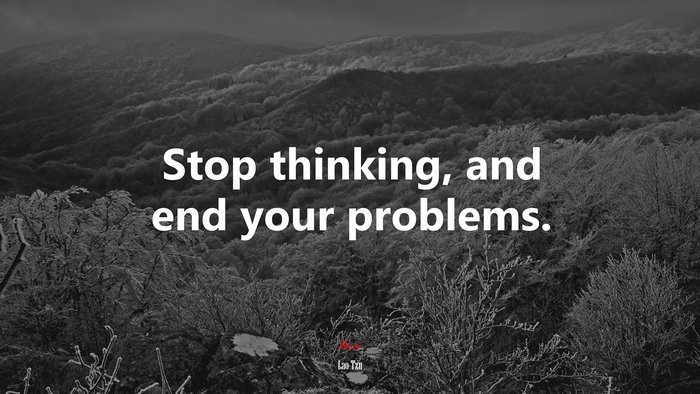Stop thinking, and end your problems. | Lao Tzu quote