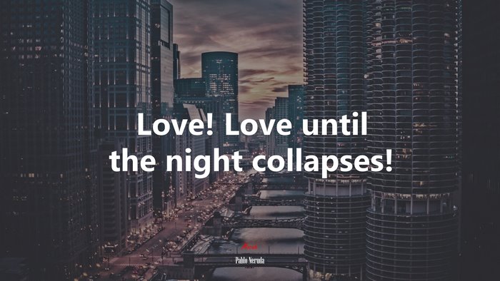 Love! Love until the night collapses! | Pablo Neruda quote