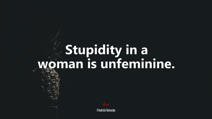Stupidity in a woman is unfeminine. | Friedrich Nietzsche quote
