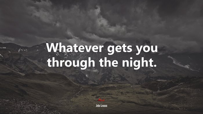 Whatever gets you through the night. | John Lennon quote