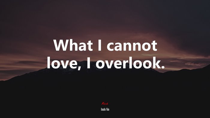 What I cannot love, I overlook. | Anaïs Nin quote