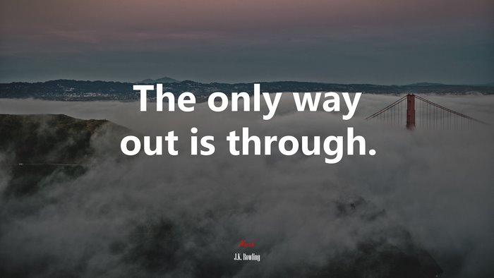The only way out is through. | J.K. Rowling quote