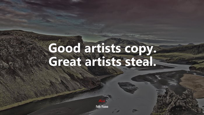 Good artists copy. Great artists steal. | Pablo Picasso quote