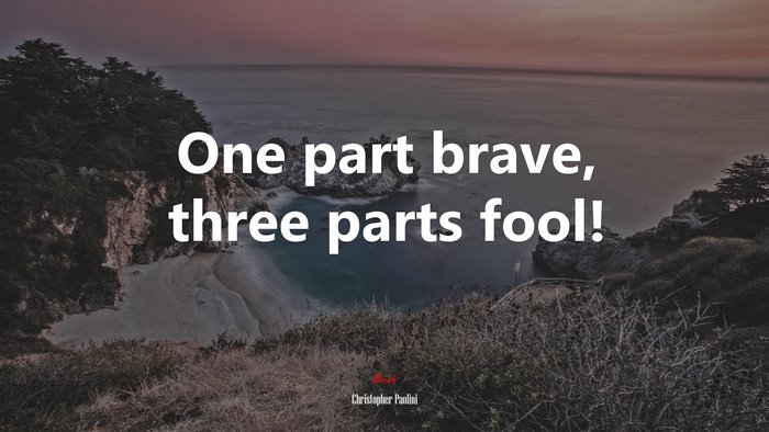 One part brave, three parts fool! | Christopher Paolini quote