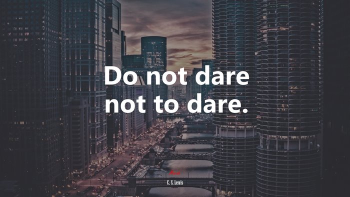 Do not dare not to dare. | C. S. Lewis quote