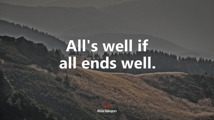 All’s well if all ends well. | William Shakespeare quote