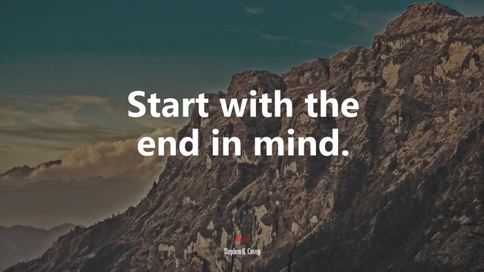 Start with the end in mind. | Stephen R. Covey quote