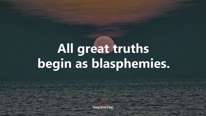 All great truths begin as blasphemies. | George Bernard Shaw quote