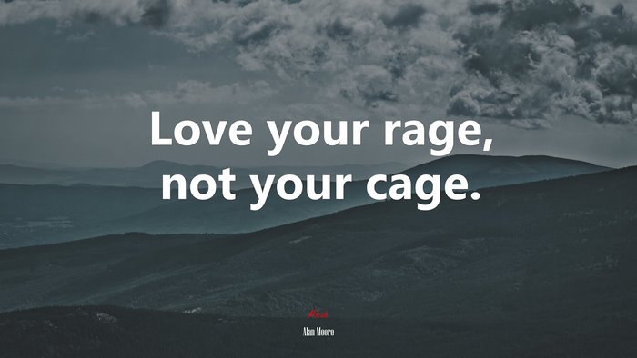 Love your rage, not your cage. | Alan Moore quote