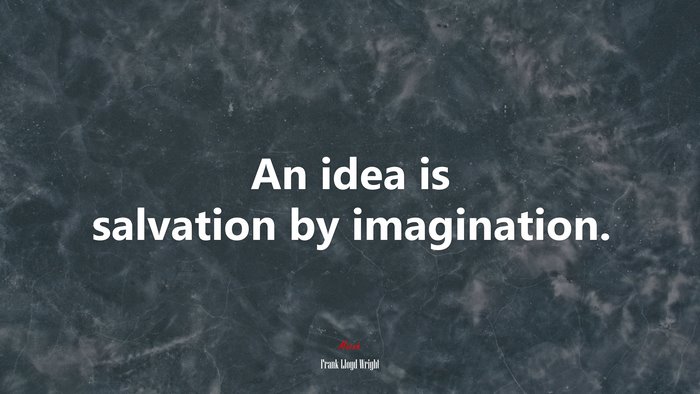 An idea is salvation by imagination. | Frank Lloyd Wright quote