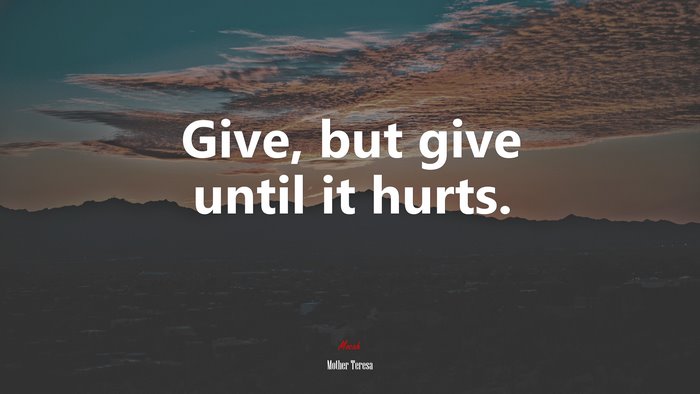 Give, but give until it hurts. | Mother Teresa quote
