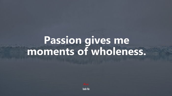 Passion gives me moments of wholeness. | Anaïs Nin quote
