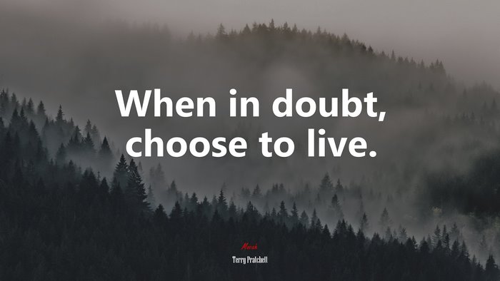 When in doubt, choose to live. | Terry Pratchett quote