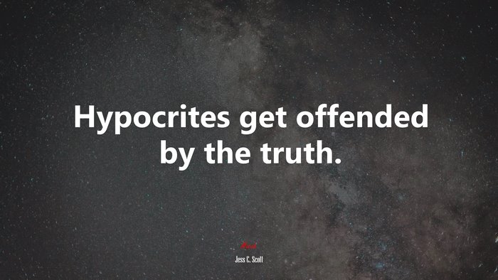 Hypocrites get offended by the truth. | Jess C. Scott quote