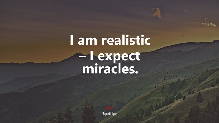 I am realistic – I expect miracles. | Wayne W. Dyer quote