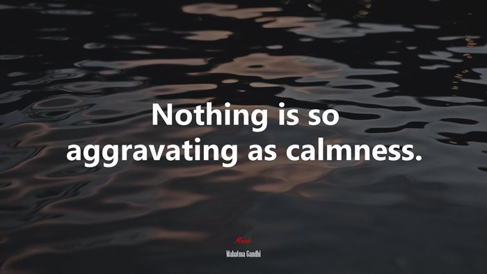 Nothing is so aggravating as calmness. | Mahatma Gandhi quote
