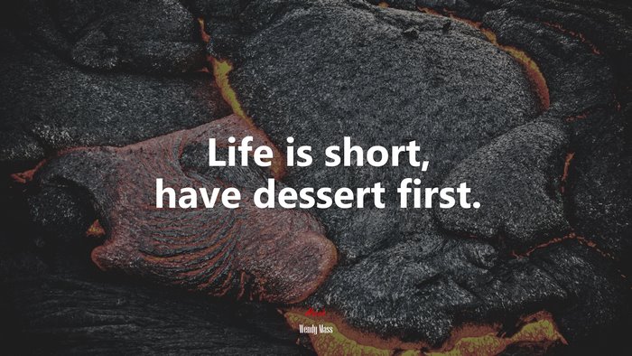 Life is short, have dessert first. | Wendy Mass quote