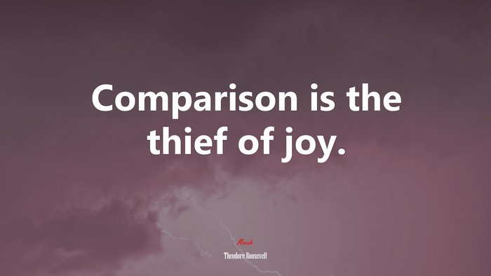 Comparison is the thief of joy. | Theodore Roosevelt quote