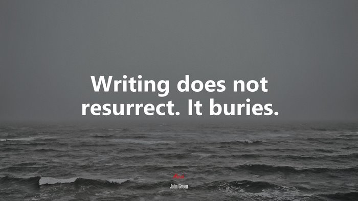 Writing does not resurrect. It buries. | John Green quote