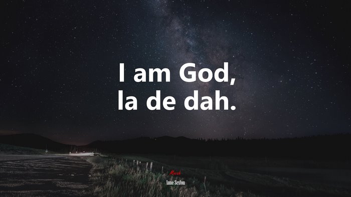 I am God, la de dah. | Anne Sexton quote