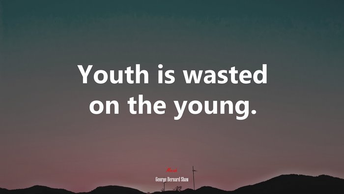 Youth is wasted on the young. | George Bernard Shaw quote