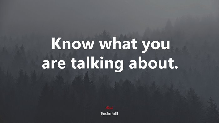 Know what you are talking about. | Pope John Paul II quote