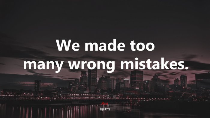 We made too many wrong mistakes. | Yogi Berra quote