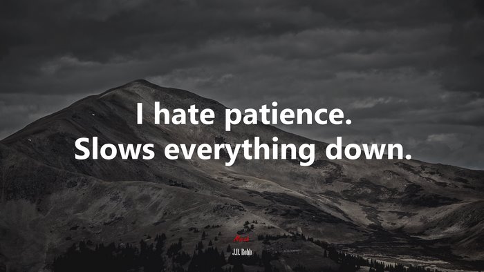 I hate patience. Slows everything down. | J.D. Robb quote