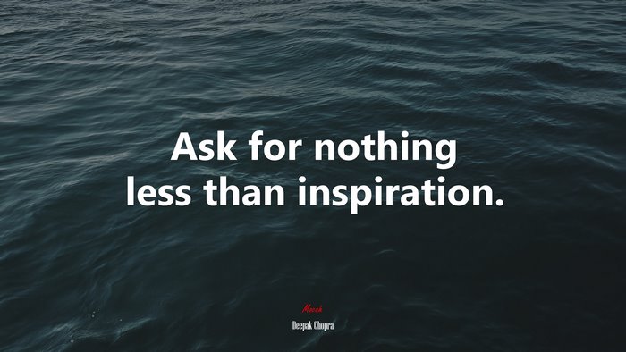 Ask for nothing less than inspiration. | Deepak Chopra quote
